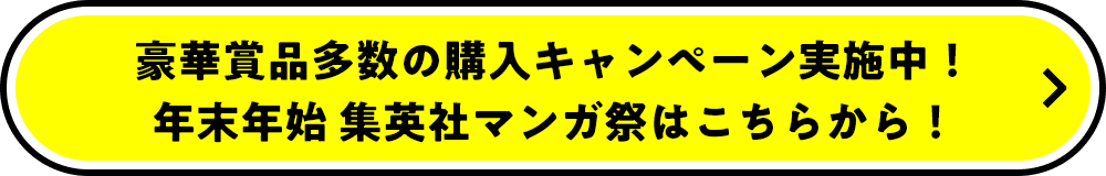 豪華賞品多数の購入キャンペーン実施中！年末年始 集英社マンガ祭はこちらから！