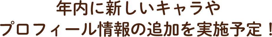 年内に新しいキャラやプロフィール情報の追加を実施予定！
