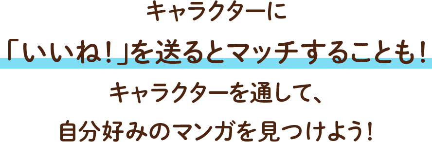 キャラクターに「いいね！」を送るとマッチすることも！キャラクターを通して、自分好みのマンガを見つけよう！