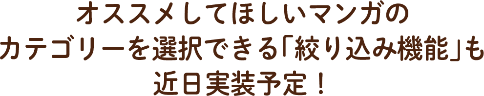 オススメしてほしいマンガのカテゴリーを選択できる「絞り込み機能」も近日実装予定！