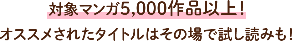 対象マンガ5,000作品以上！ オススメされたタイトルはその場で試し読みも！