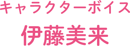 キャラクターボイス 伊藤美来